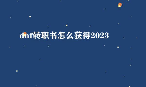 dnf转职书怎么获得2023