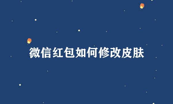微信红包如何修改皮肤