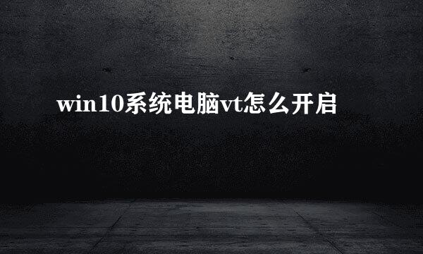 win10系统电脑vt怎么开启