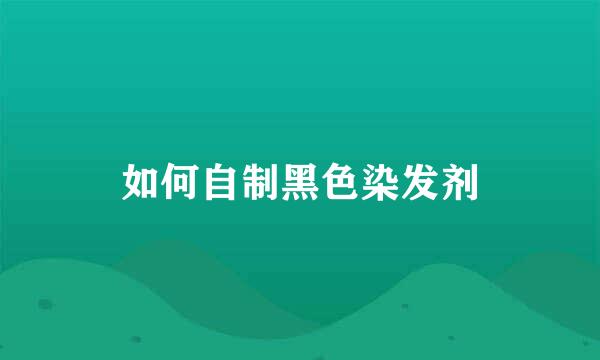 如何自制黑色染发剂