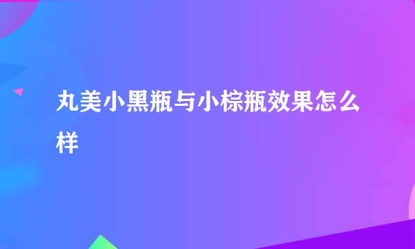 丸美小黑瓶与小棕瓶效果怎么样