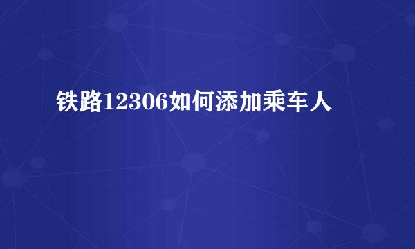 铁路12306如何添加乘车人
