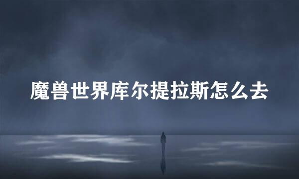 魔兽世界库尔提拉斯怎么去