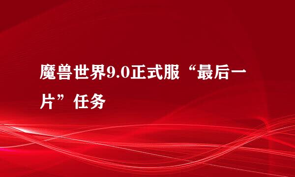 魔兽世界9.0正式服“最后一片”任务