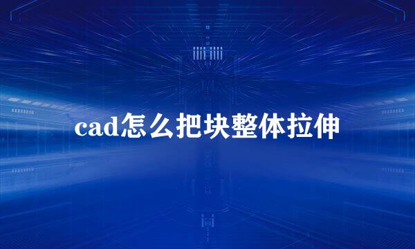 cad怎么把块整体拉伸