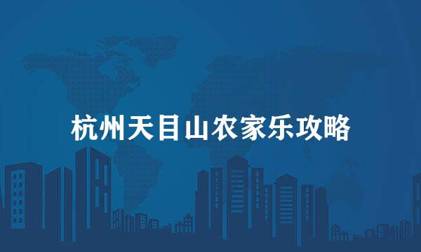 杭州天目山农家乐攻略