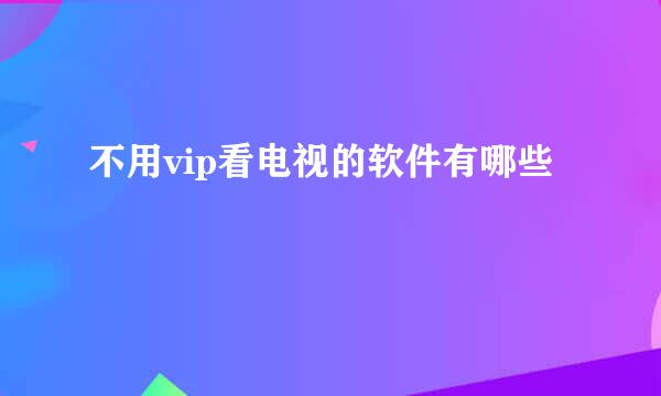 不用vip看电视的软件有哪些