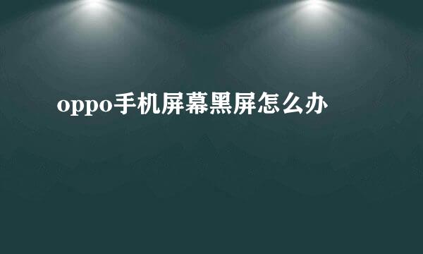 oppo手机屏幕黑屏怎么办