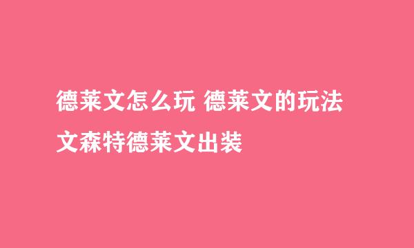 德莱文怎么玩 德莱文的玩法 文森特德莱文出装
