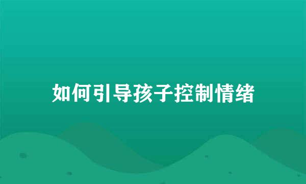 如何引导孩子控制情绪