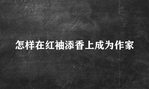 怎样在红袖添香上成为作家
