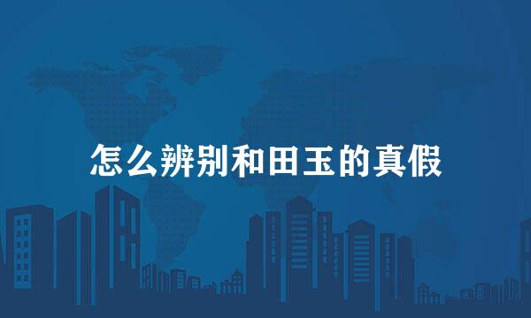 怎么辨别和田玉的真假