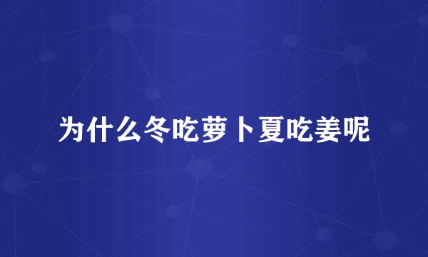 为什么冬吃萝卜夏吃姜呢