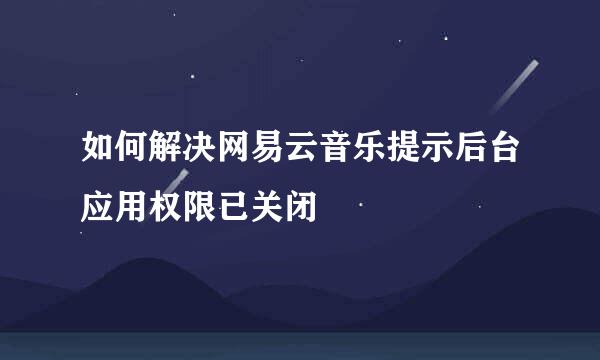 如何解决网易云音乐提示后台应用权限已关闭