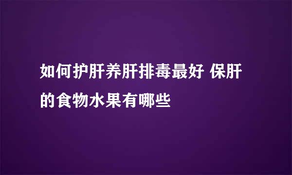 如何护肝养肝排毒最好 保肝的食物水果有哪些