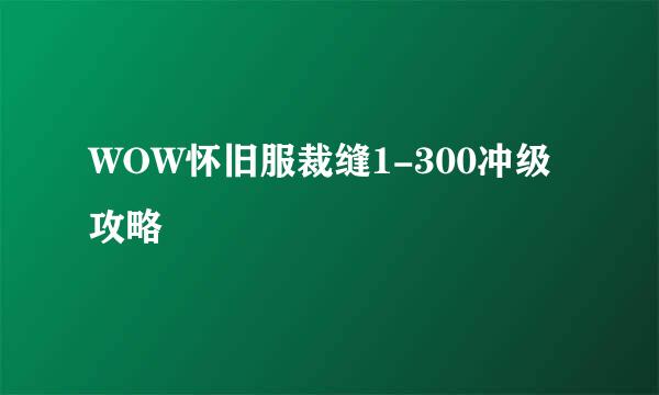 WOW怀旧服裁缝1-300冲级攻略