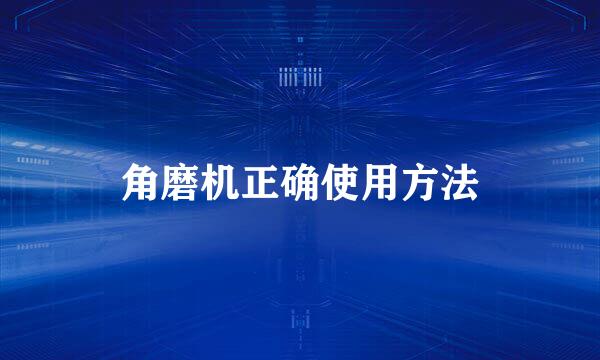 角磨机正确使用方法