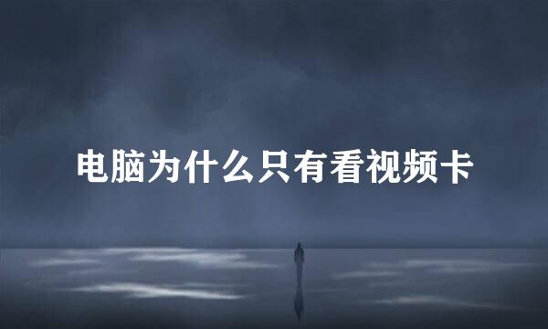 电脑为什么只有看视频卡