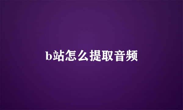 b站怎么提取音频