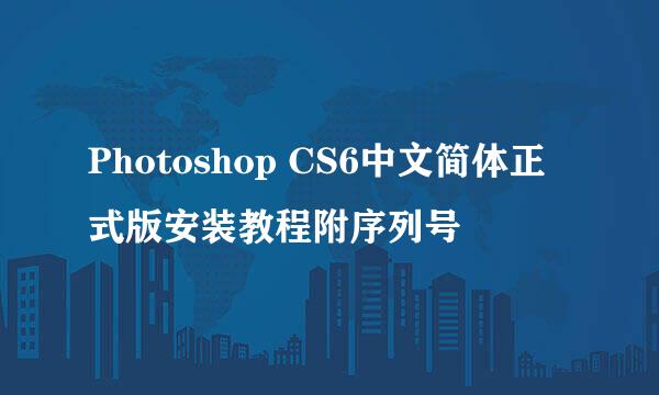 Photoshop CS6中文简体正式版安装教程附序列号