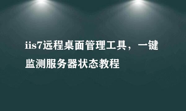 iis7远程桌面管理工具，一键监测服务器状态教程