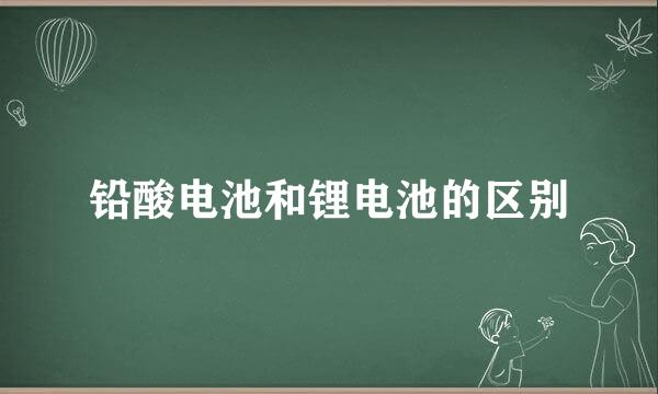 铅酸电池和锂电池的区别