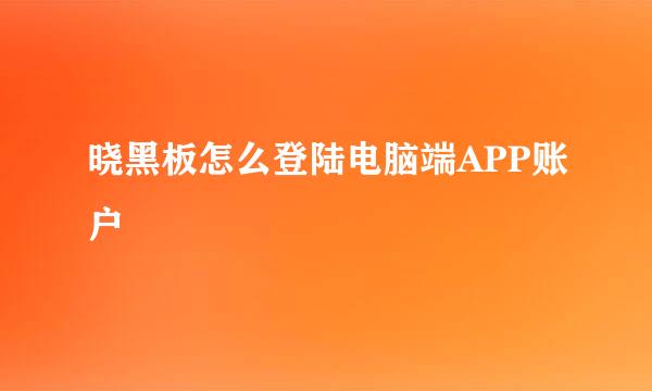 晓黑板怎么登陆电脑端APP账户