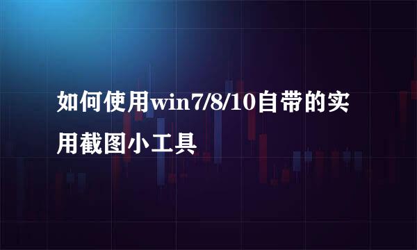 如何使用win7/8/10自带的实用截图小工具