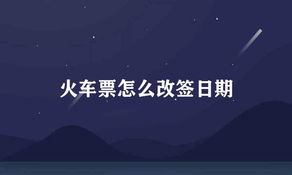 火车票怎么改签日期