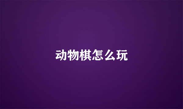 动物棋怎么玩