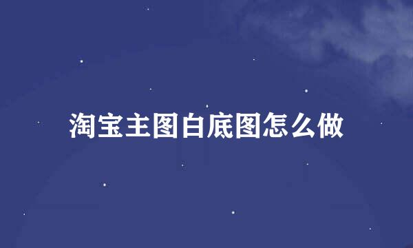 淘宝主图白底图怎么做