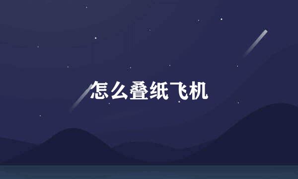 怎么叠纸飞机