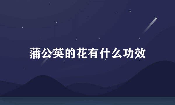 蒲公英的花有什么功效