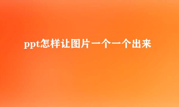 ppt怎样让图片一个一个出来