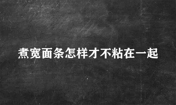 煮宽面条怎样才不粘在一起