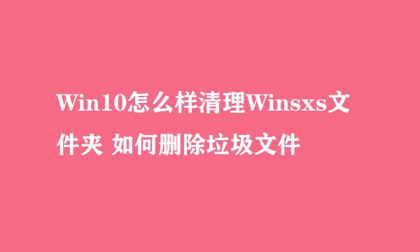 Win10怎么样清理Winsxs文件夹 如何删除垃圾文件