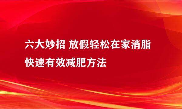 六大妙招 放假轻松在家消脂 快速有效减肥方法