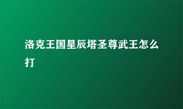 洛克王国星辰塔圣尊武王怎么打