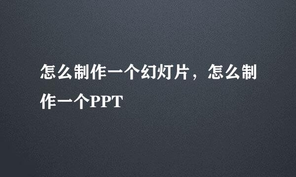 怎么制作一个幻灯片，怎么制作一个PPT
