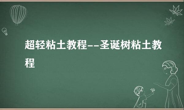 超轻粘土教程--圣诞树粘土教程