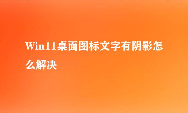 Win11桌面图标文字有阴影怎么解决