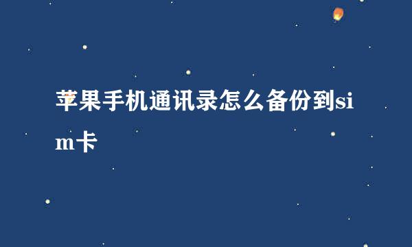 苹果手机通讯录怎么备份到sim卡