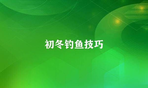 初冬钓鱼技巧