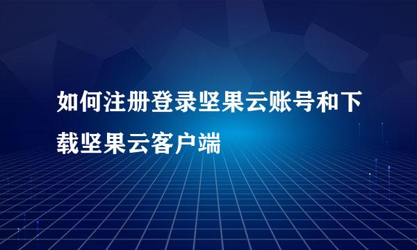 如何注册登录坚果云账号和下载坚果云客户端