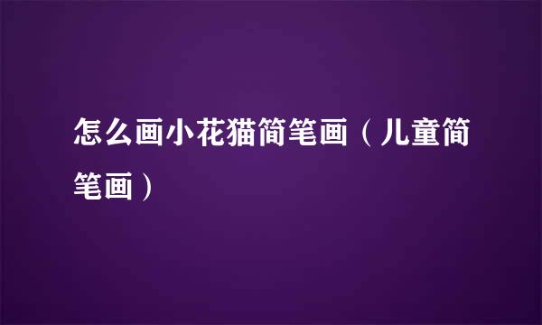 怎么画小花猫简笔画（儿童简笔画）