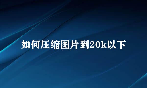 如何压缩图片到20k以下