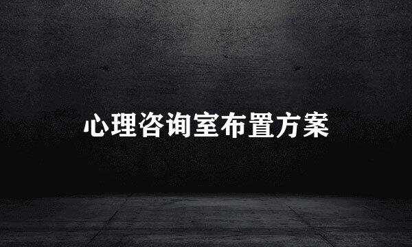 心理咨询室布置方案