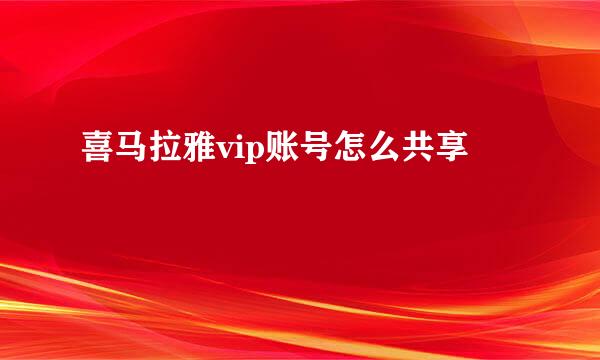 喜马拉雅vip账号怎么共享