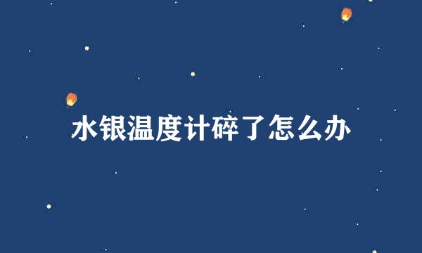 水银温度计碎了怎么办