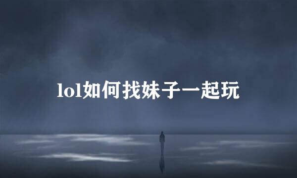 lol如何找妹子一起玩